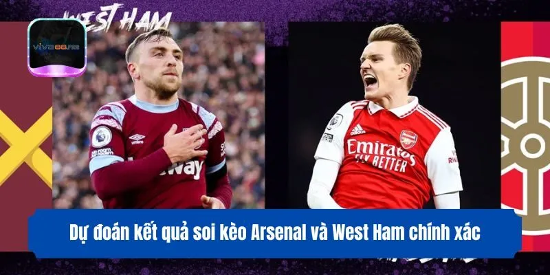 Dự đoán kết quả soi kèo Arsenal và West Ham chính xác