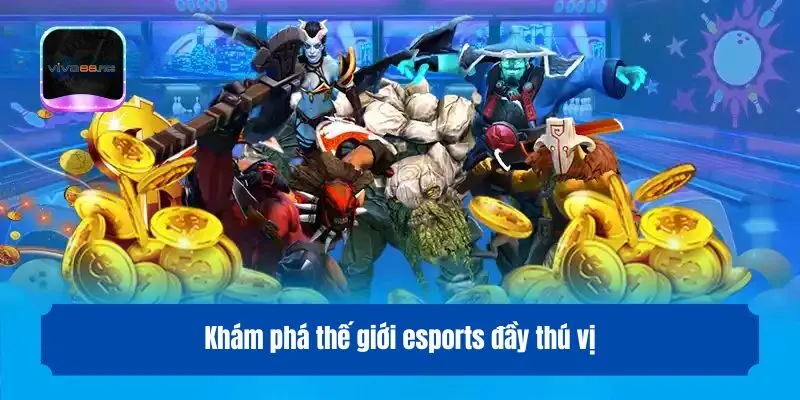 Khám phá thế giới esports đầy thú vị