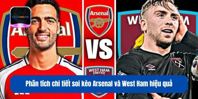 Phân tích chi tiết soi kèo Arsenal và West Ham hiệu quả