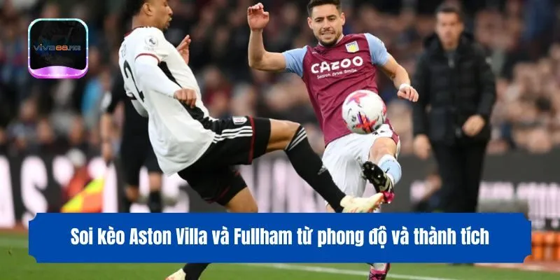 Soi kèo Aston Villa và Fullham từ phong độ và thành tích