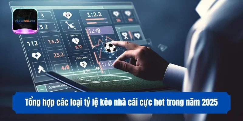 Tổng hợp các loại tỷ lệ kèo cực hot trong năm 2025