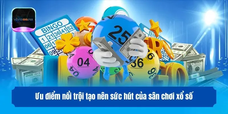 Ưu điểm nổi trội tạo nên sức hút của sân chơi xổ số